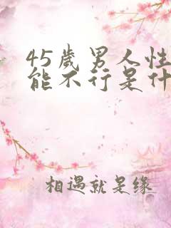 45岁男人性功能不行是什么原因