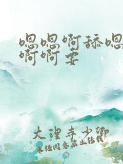 嗯嗯啊舔嗯啊啊啊啊要