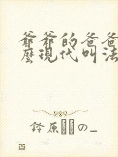 爷爷的爸爸叫什么现代叫法