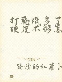 打飞机多了导致硬度不够怎么办