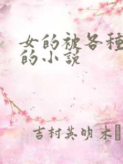 女的被各种玩弄的小说
