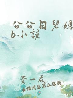 公公日儿媳妇的b小说