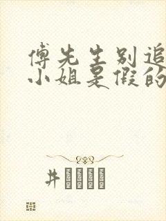 傅先生别追了大小姐是假的完整短剧