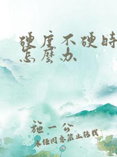 硬度不硬时间短怎么办