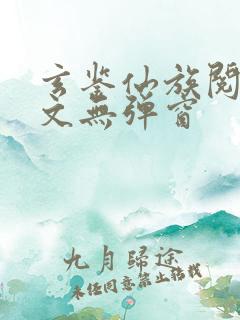 玄鉴仙族阅读全文无弹窗