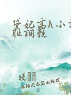 黛妃高h小说羞耻调教