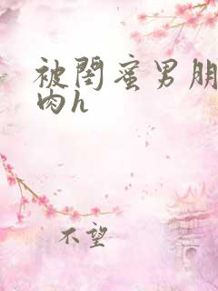 被闺蜜男朋友强肉h