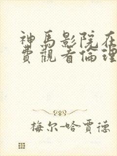 神马影院在线免费观看伦理片