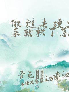 做 进去 硬出来就软了怎么回事