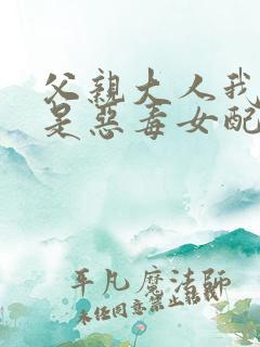 父亲大人我才不是恶毒女配大结局