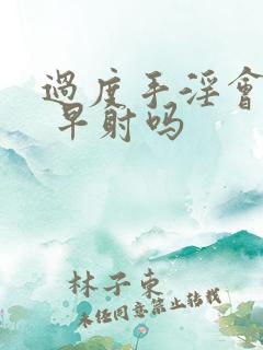 过度手淫会造成 早射吗