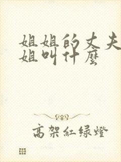 姐姐的丈夫的姐姐叫什么