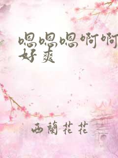 嗯嗯嗯啊啊好大好爽