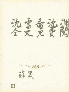 沈云乔沈渊小说全文免费阅读最新章节更新