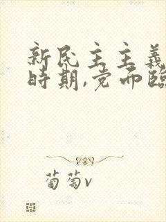 新民主主义革命时期,党面临的主要任务