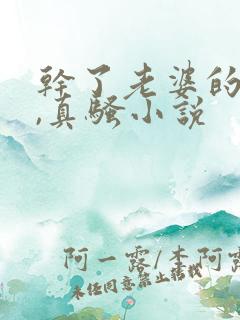 干了老婆的闺蜜,真骚小说