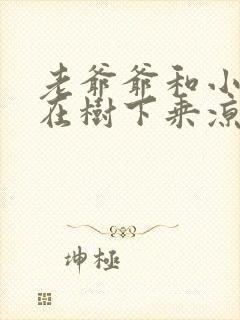 老爷爷和小朋友在树下乘凉看图写话