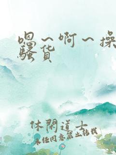 嗯～啊～操死你骚货