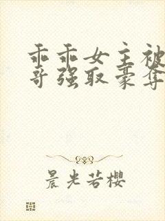 乖乖女主被大伯哥强取豪夺小说