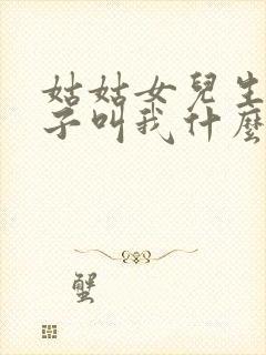 姑姑女儿生的孩子叫我什么