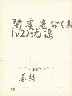 闺蜜老公(结局1v2)沈瑶