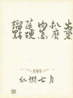 榴莲肉扒出来有点硬怎么变软