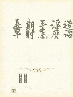 长期手淫造成的早射怎么治