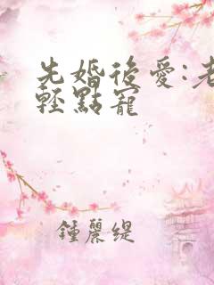先婚后爱:老公轻点宠