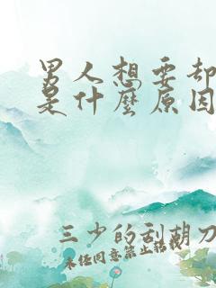 男人想要却不硬是什么原因