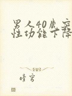 男人40岁突然性功能下降是什么原因