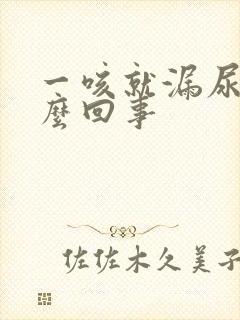 一咳就漏尿是怎么回事