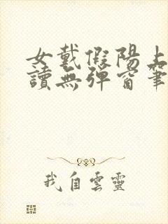 女戴假阳上男阅读无弹窗笔趣阁