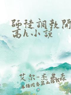 师徒调教开宫苞高h小说