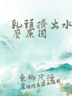 乳头挤出水是什么原因