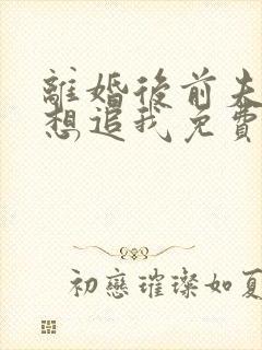 离婚后前夫总是想追我免费