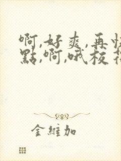 啊,好爽,再快点,啊,哦校花