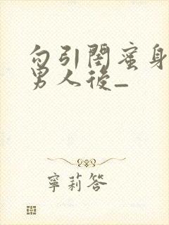 勾引闺蜜身边的男人后_