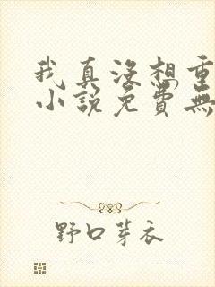 我真没想重生啊小说免费无弹窗