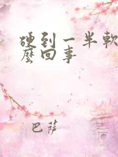 硬到一半软掉怎么回事