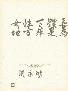 女性下体长毛的地方痒是为什么