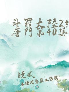 斗罗大陆2绝世唐门第40集