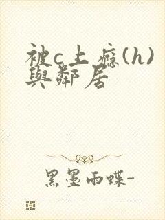 被c上瘾(h)与邻居