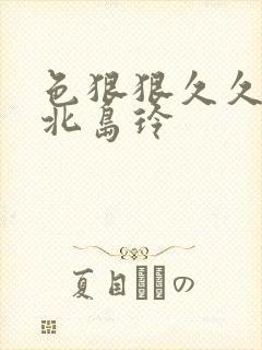 色狠狠久久av北岛玲