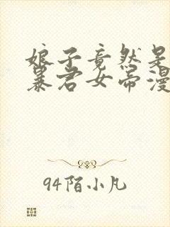 娘子竟然是未来暴君女帝漫画