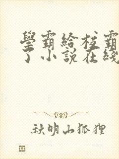 学霸给校霸舔批了小说在线阅读免费全文