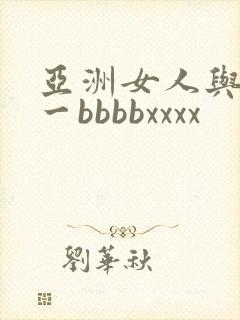 亚洲女人与黑人一bbbbxxxx