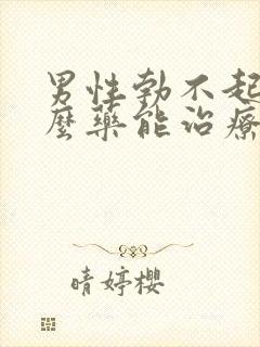 男性勃不起吃什么药能治疗