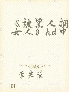 《被黑人调教的女人》hd中字