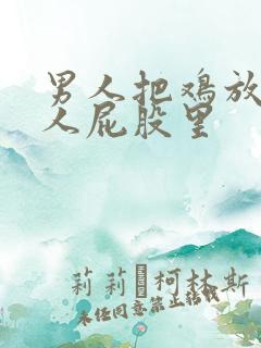 男人把鸡放进女人屁股里