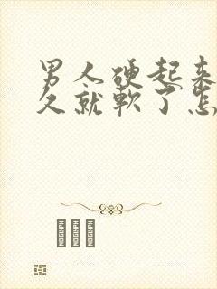 男人硬起来没多久就软了怎么回事